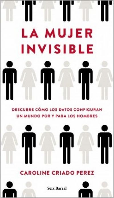 LA MUJER INVISIBLE. Descubre cómo los datos configuran un mundo hecho por y para los hombres