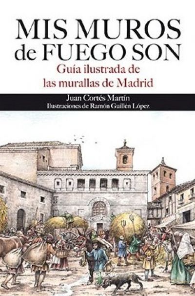 Portada de MIS MUROS DE FUEGOS SON. Guía ilustrada de las murallas de Madrid