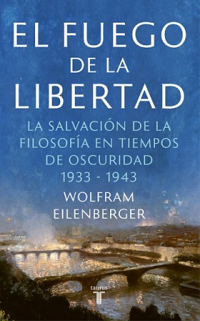 Portada de EL FUEGO DE LA LIBERTAD. La salvación de la filosofía en tiempos de oscuridad 1933-1943